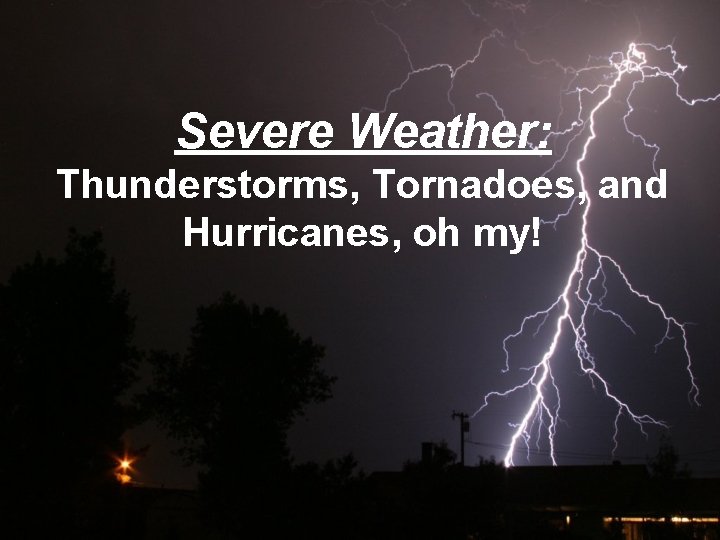 Severe Weather: Thunderstorms, Tornadoes, and Hurricanes, oh my! 