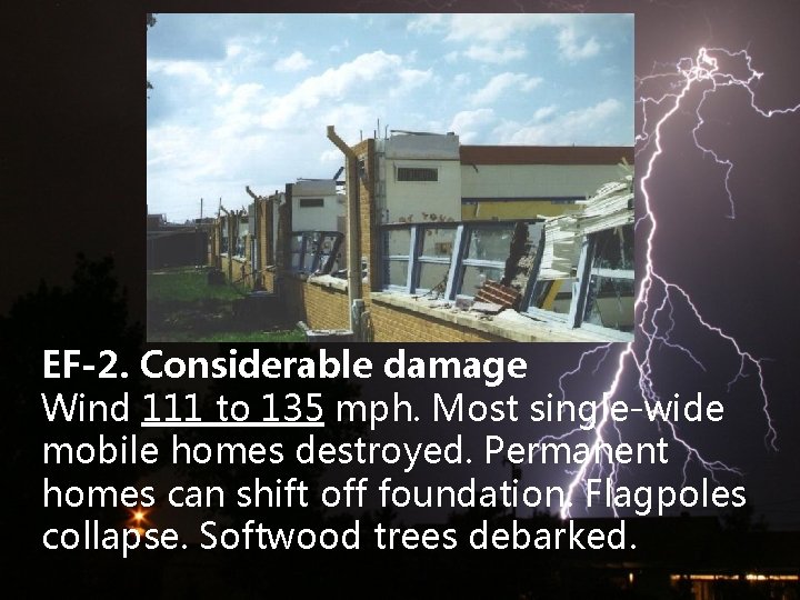 EF-2. Considerable damage Wind 111 to 135 mph. Most single-wide mobile homes destroyed. Permanent