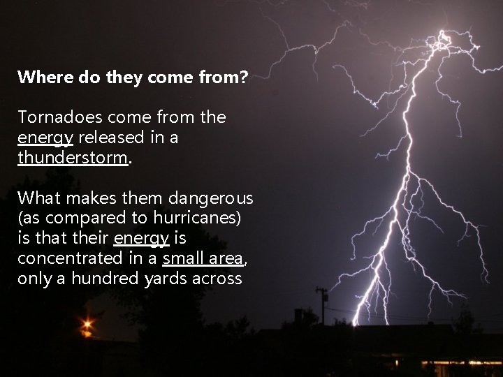 Where do they come from? Tornadoes come from the energy released in a thunderstorm.