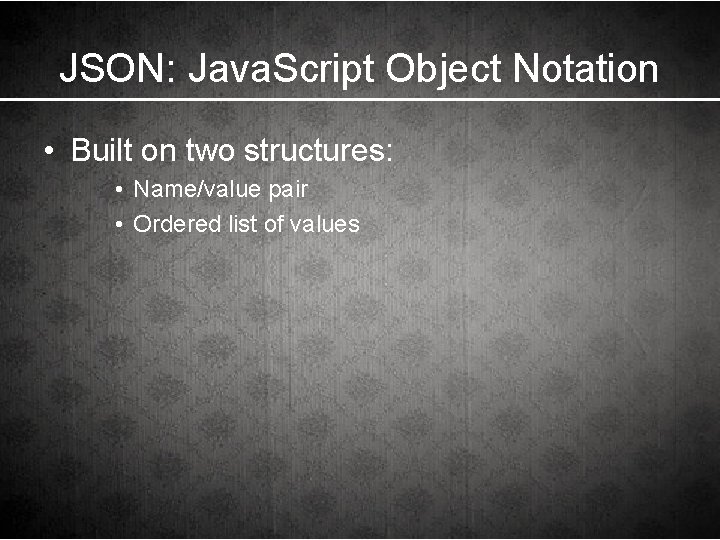 JSON: Java. Script Object Notation • Built on two structures: • Name/value pair •