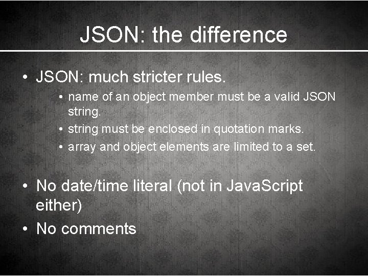 JSON: the difference • JSON: much stricter rules. • name of an object member