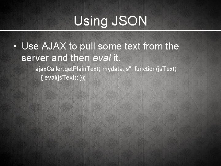 Using JSON • Use AJAX to pull some text from the server and then