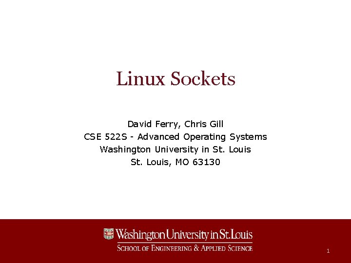 Linux Sockets David Ferry, Chris Gill CSE 522 S - Advanced Operating Systems Washington