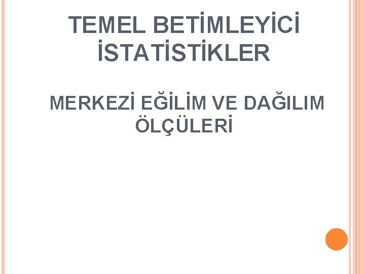 TEMEL BETİMLEYİCİ İSTATİSTİKLER MERKEZİ EĞİLİM VE DAĞILIM ÖLÇÜLERİ 