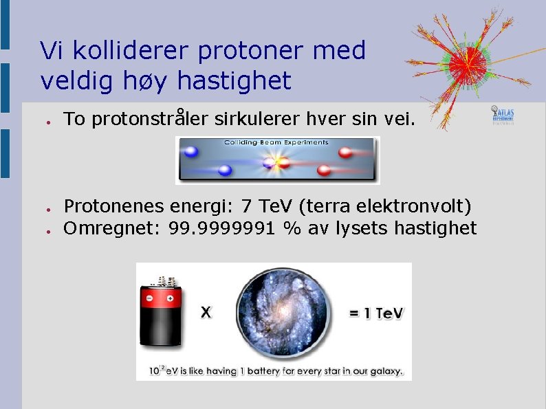 Vi kolliderer protoner med veldig høy hastighet ● ● ● To protonstråler sirkulerer hver