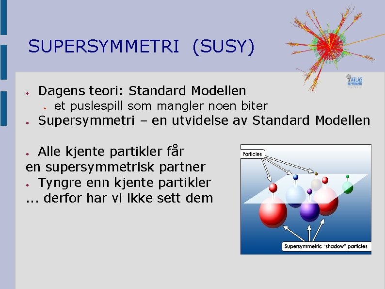 SUPERSYMMETRI (SUSY) ● Dagens teori: Standard Modellen ● ● et puslespill som mangler noen
