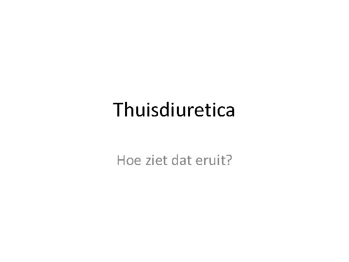 Thuisdiuretica Hoe ziet dat eruit? 