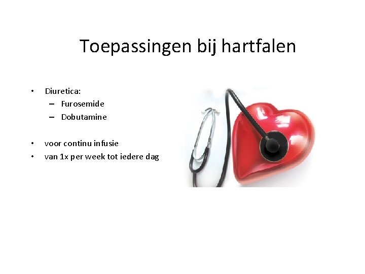 Toepassingen bij hartfalen • Diuretica: – Furosemide – Dobutamine • • voor continu infusie