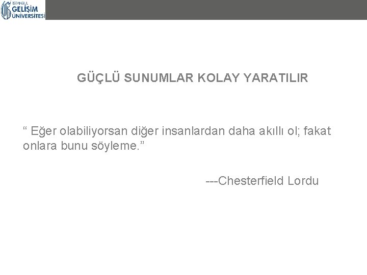 GÜÇLÜ SUNUMLAR KOLAY YARATILIR “ Eğer olabiliyorsan diğer insanlardan daha akıllı ol; fakat onlara