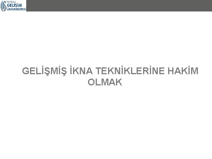 GELİŞMİŞ İKNA TEKNİKLERİNE HAKİM OLMAK GELİŞMİŞ İKNA TEKNİKLERİNE HAKİM OLMAK