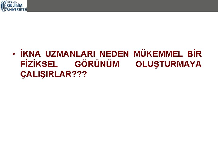 • İKNA UZMANLARI NEDEN MÜKEMMEL BİR FİZİKSEL GÖRÜNÜM OLUŞTURMAYA ÇALIŞIRLAR? ? ? • İKNA UZMANLARI NEDEN MÜKEMMEL BİR FİZİKSEL GÖRÜNÜM OLUŞTURMAYA ÇALIŞIRLAR? ? ?