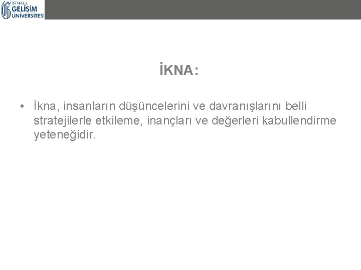 İKNA: • İkna, insanların düşüncelerini ve davranışlarını belli stratejilerle etkileme, inançları ve değerleri kabullendirme İKNA: • İkna, insanların düşüncelerini ve davranışlarını belli stratejilerle etkileme, inançları ve değerleri kabullendirme