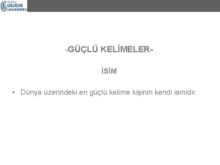 -GÜÇLÜ KELİMELERİSİM • Dünya üzerindeki en güçlü kelime kişinin kendi ismidir. 