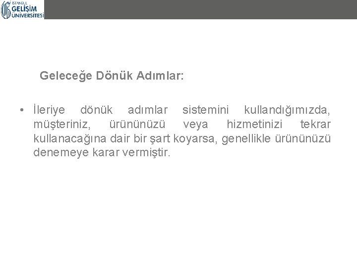 Geleceğe Dönük Adımlar: • İleriye dönük adımlar sistemini kullandığımızda, müşteriniz, ürününüzü veya hizmetinizi tekrar