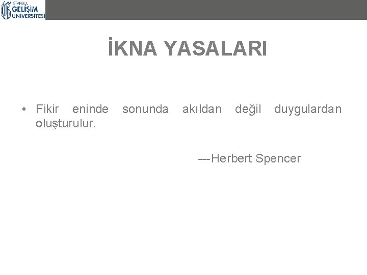 İKNA YASALARI • Fikir eninde oluşturulur. sonunda akıldan değil duygulardan ---Herbert Spencer 