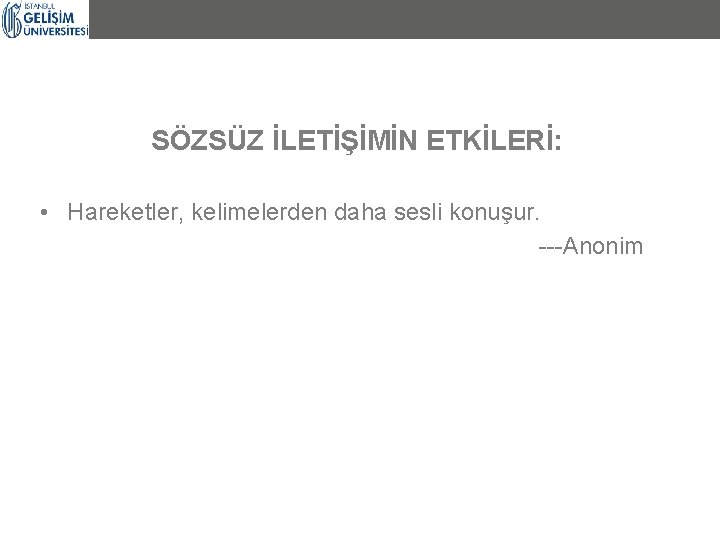 SÖZSÜZ İLETİŞİMİN ETKİLERİ: • Hareketler, kelimelerden daha sesli konuşur. ---Anonim 