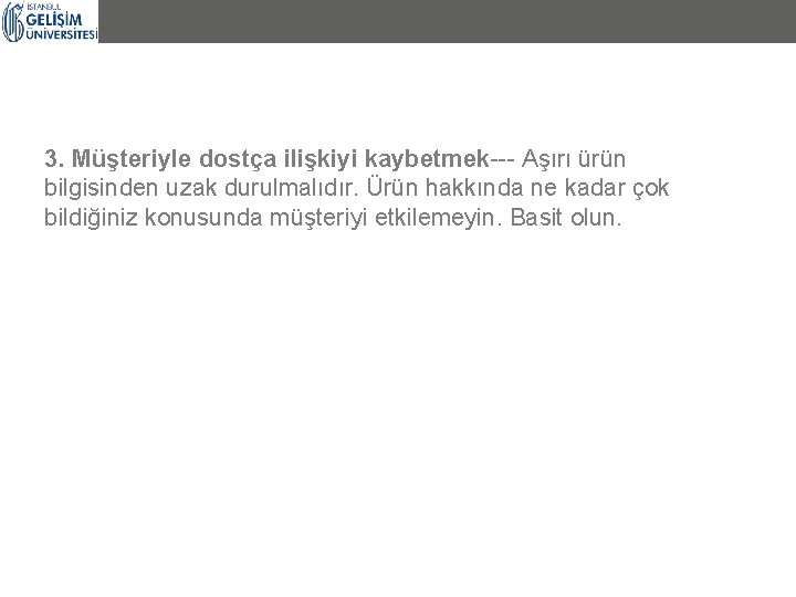 3. Müşteriyle dostça ilişkiyi kaybetmek--- Aşırı ürün bilgisinden uzak durulmalıdır. Ürün hakkında ne kadar