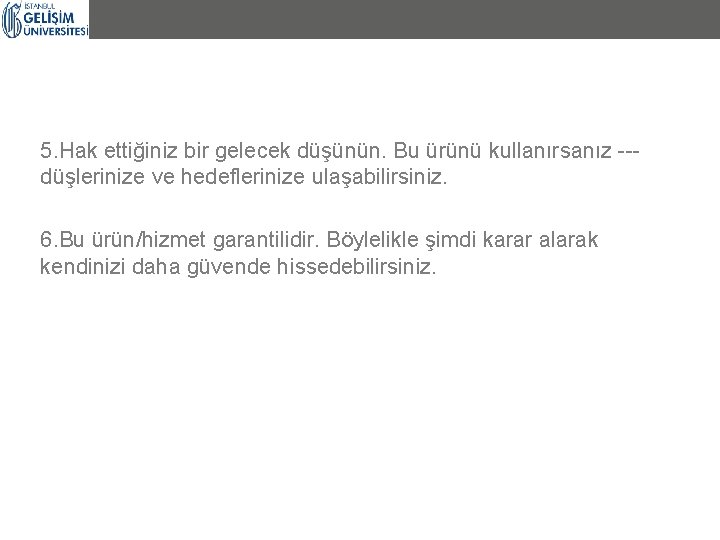 5. Hak ettiğiniz bir gelecek düşünün. Bu ürünü kullanırsanız --düşlerinize ve hedeflerinize ulaşabilirsiniz. 6.