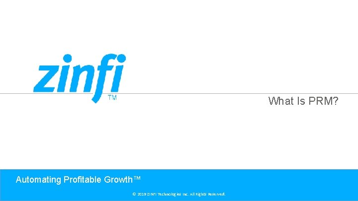 What Is PRM? Automating Profitable Growth™ © 2019 ZINFI Technologies Inc. All Rights Reserved.