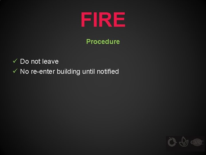 FIRE Procedure ü Do not leave ü No re-enter building until notified 