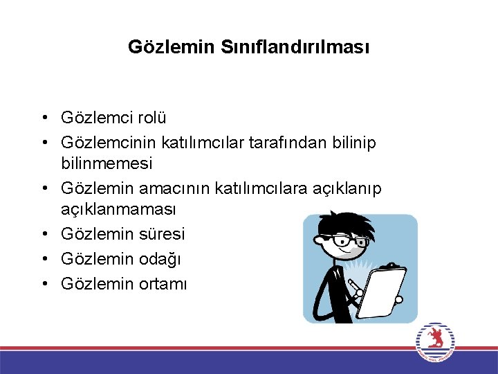 Gözlemin Sınıflandırılması • Gözlemci rolü • Gözlemcinin katılımcılar tarafından bilinip bilinmemesi • Gözlemin amacının