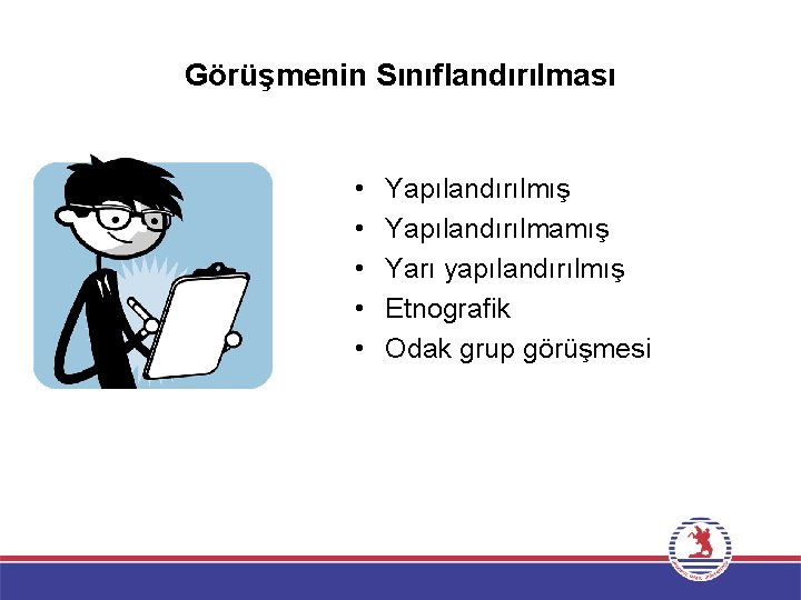 Görüşmenin Sınıflandırılması • • • Yapılandırılmış Yapılandırılmamış Yarı yapılandırılmış Etnografik Odak grup görüşmesi 