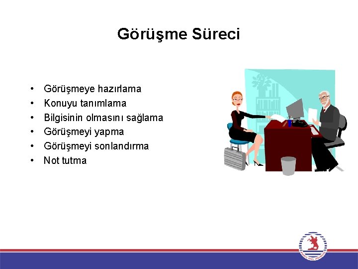 Görüşme Süreci • • • Görüşmeye hazırlama Konuyu tanımlama Bilgisinin olmasını sağlama Görüşmeyi yapma