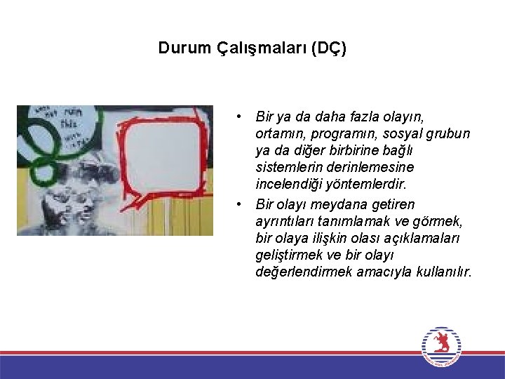 Durum Çalışmaları (DÇ) • Bir ya da daha fazla olayın, ortamın, programın, sosyal grubun