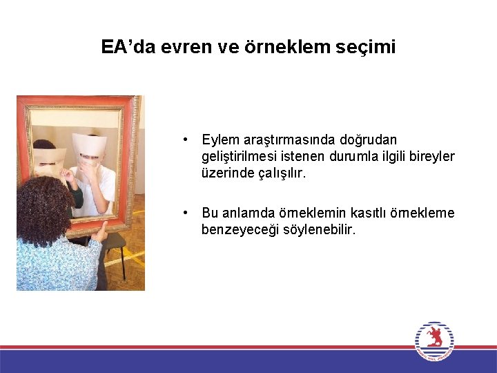 EA’da evren ve örneklem seçimi • Eylem araştırmasında doğrudan geliştirilmesi istenen durumla ilgili bireyler