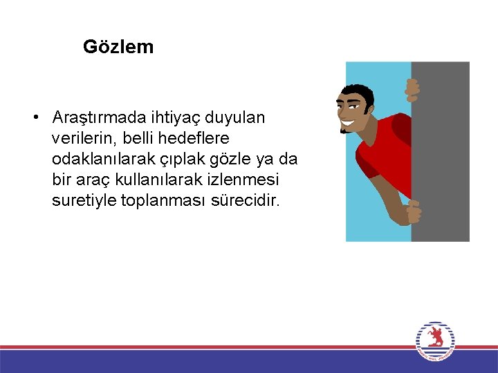 Gözlem • Araştırmada ihtiyaç duyulan verilerin, belli hedeflere odaklanılarak çıplak gözle ya da bir