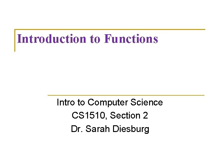 Introduction to Functions Intro to Computer Science CS 1510, Section 2 Dr. Sarah Diesburg