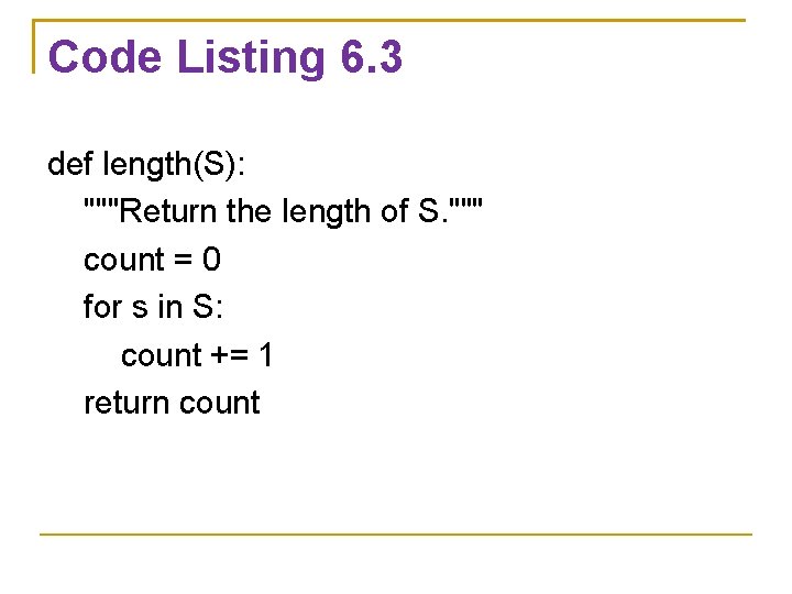 Code Listing 6. 3 def length(S): """Return the length of S. """ count =