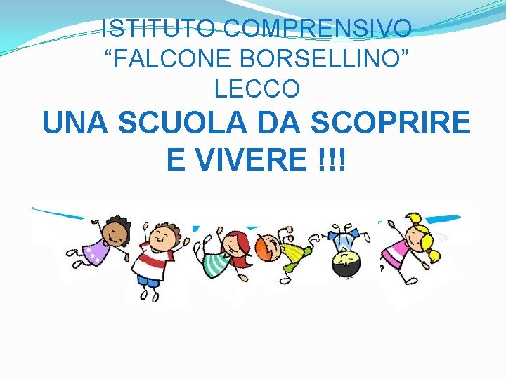 ISTITUTO COMPRENSIVO “FALCONE BORSELLINO” LECCO UNA SCUOLA DA SCOPRIRE E VIVERE !!! 