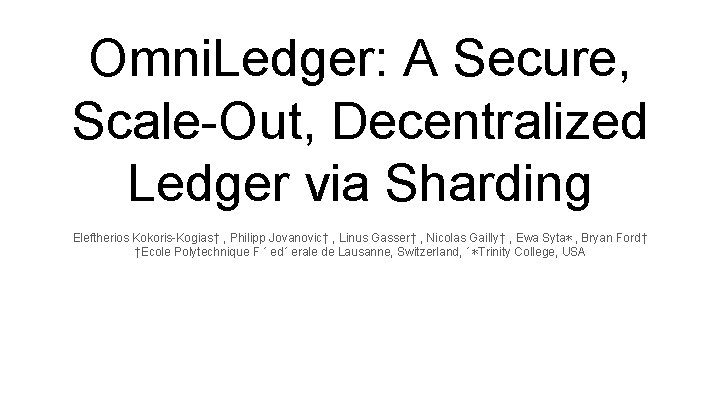 Omni. Ledger: A Secure, Scale-Out, Decentralized Ledger via Sharding Eleftherios Kokoris-Kogias† , Philipp Jovanovic†