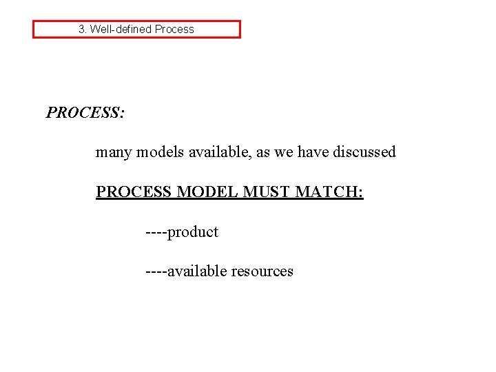 3. Well-defined Process PROCESS: many models available, as we have discussed PROCESS MODEL MUST