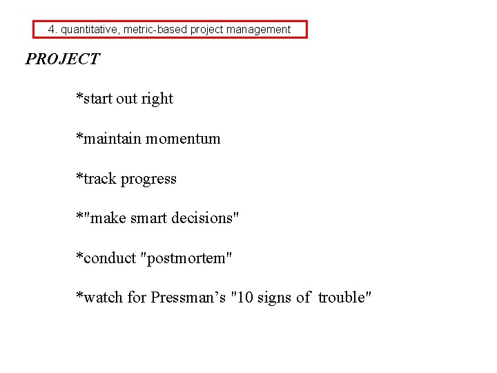 4. quantitative, metric-based project management PROJECT *start out right *maintain momentum *track progress *"make