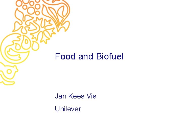 Food and Biofuel Jan Kees Vis Unilever 