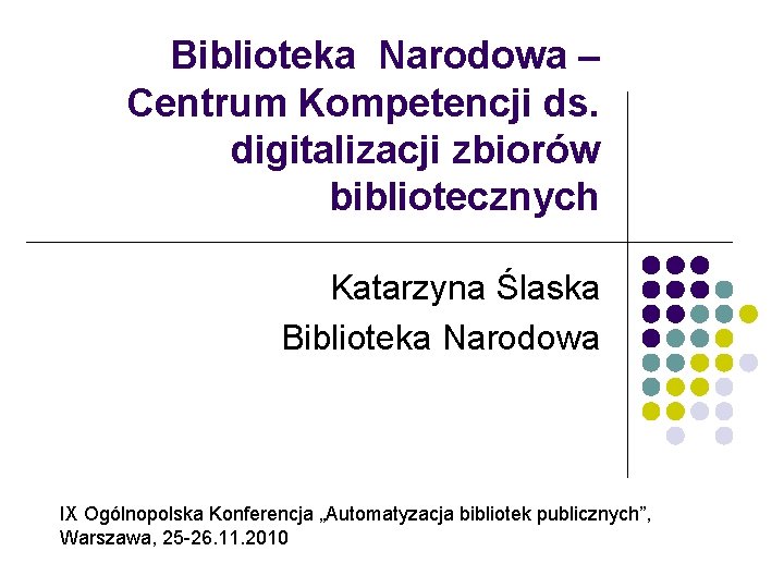 Biblioteka Narodowa – Centrum Kompetencji ds. digitalizacji zbiorów bibliotecznych Katarzyna Ślaska Biblioteka Narodowa IX