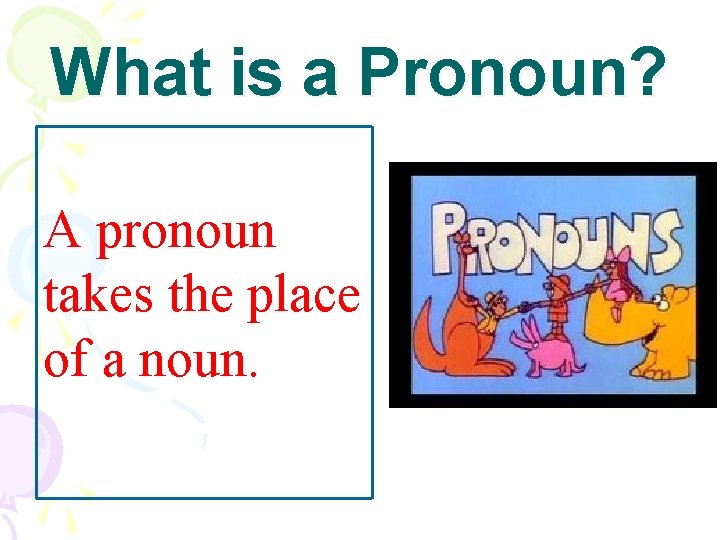 What is a Pronoun? A pronoun takes the place of a noun. 