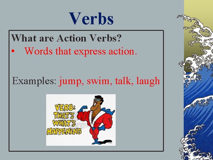 Verbs What are Action Verbs? • Words that express action. Examples: jump, swim, talk,