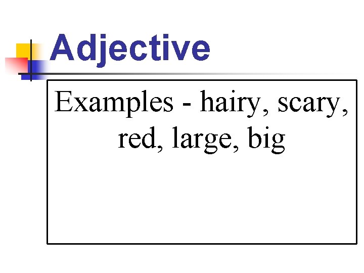 Adjective Examples - hairy, scary, red, large, big 