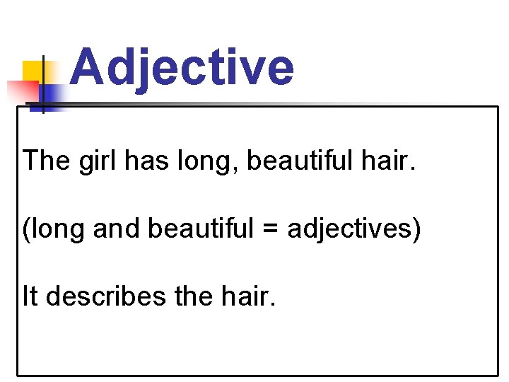 Adjective The girl has long, beautiful hair. (long and beautiful = adjectives) It describes