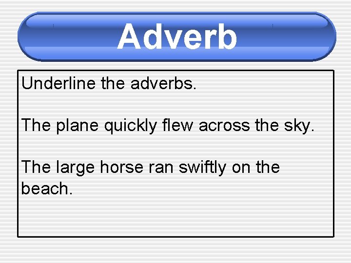 Adverb Underline the adverbs. The plane quickly flew across the sky. The large horse
