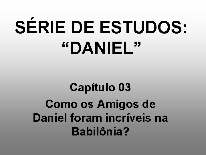 SÉRIE DE ESTUDOS: “DANIEL” Capítulo 03 Como os Amigos de Daniel foram incríveis na