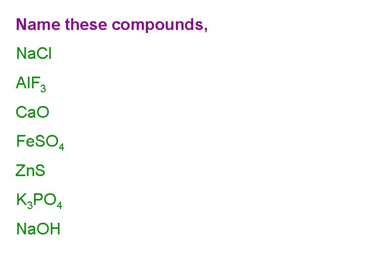 Name these compounds, Na. Cl Al. F 3 Ca. O Fe. SO 4 Zn.