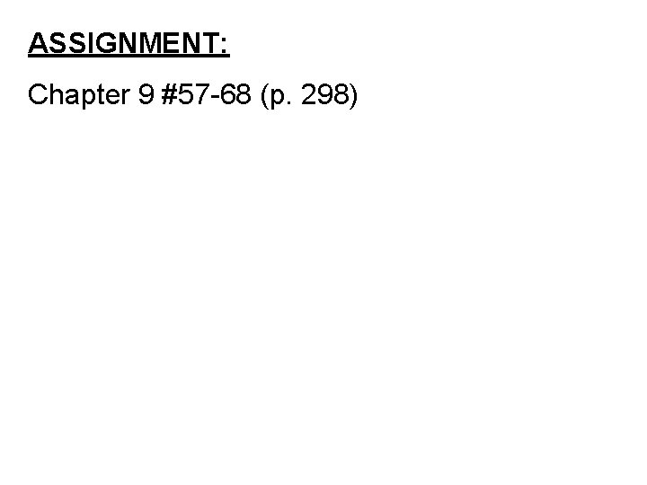 ASSIGNMENT: Chapter 9 #57 -68 (p. 298) 