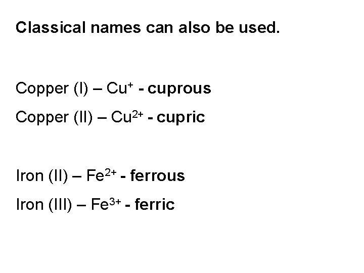 Classical names can also be used. Copper (I) – Cu+ - cuprous Copper (II)