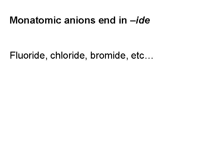 Monatomic anions end in –ide Fluoride, chloride, bromide, etc… 