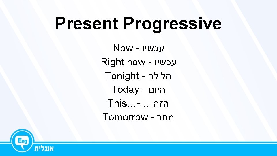 Present Progressive Now - עכשיו Right now - עכשיו Tonight - הלילה Today -