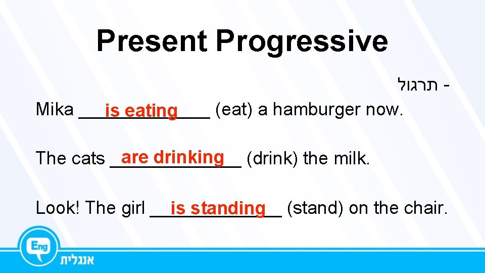 Present Progressive תרגול Mika _______ (eat) a hamburger now. is eating are drinking (drink)